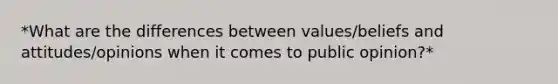 *What are the differences between values/beliefs and attitudes/opinions when it comes to public opinion?*