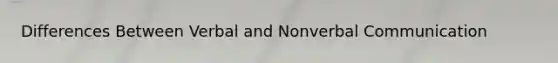 Differences Between Verbal and Nonverbal Communication