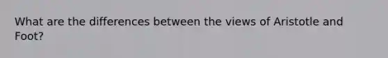 What are the differences between the views of Aristotle and Foot?