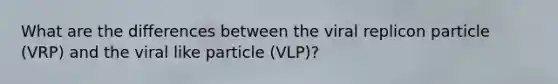 What are the differences between the viral replicon particle (VRP) and the viral like particle (VLP)?