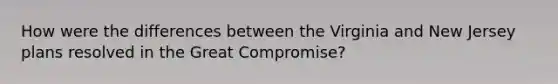 How were the differences between the Virginia and New Jersey plans resolved in the Great Compromise?