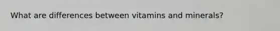 What are differences between vitamins and minerals?