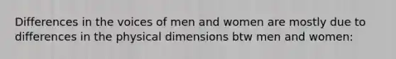 Differences in the voices of men and women are mostly due to differences in the physical dimensions btw men and women: