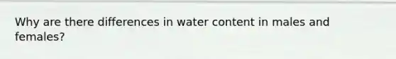 Why are there differences in water content in males and females?