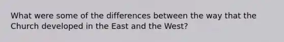 What were some of the differences between the way that the Church developed in the East and the West?