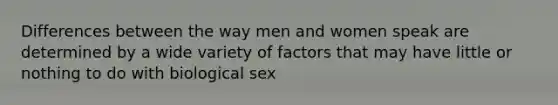 Differences between the way men and women speak are determined by a wide variety of factors that may have little or nothing to do with biological sex