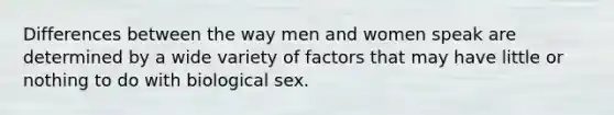 Differences between the way men and women speak are determined by a wide variety of factors that may have little or nothing to do with biological sex.