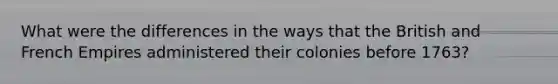 What were the differences in the ways that the British and French Empires administered their colonies before 1763?