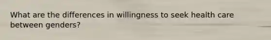 What are the differences in willingness to seek health care between genders?