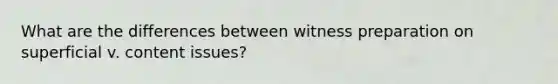 What are the differences between witness preparation on superficial v. content issues?