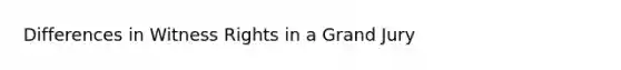 Differences in Witness Rights in a Grand Jury
