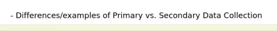 - Differences/examples of Primary vs. Secondary Data Collection