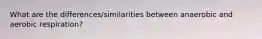 What are the differences/similarities between anaerobic and aerobic respiration?