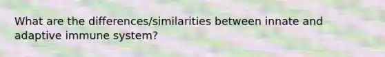 What are the differences/similarities between innate and adaptive immune system?