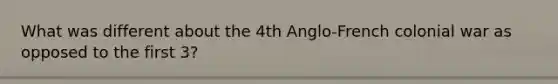 What was different about the 4th Anglo-French colonial war as opposed to the first 3?