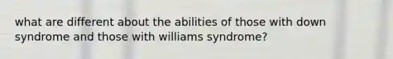 what are different about the abilities of those with down syndrome and those with williams syndrome?