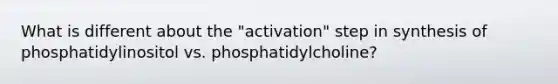 What is different about the "activation" step in synthesis of phosphatidylinositol vs. phosphatidylcholine?