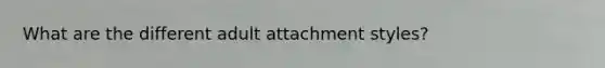 What are the different adult attachment styles?