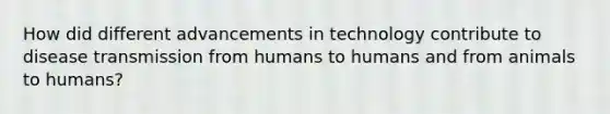 How did different advancements in technology contribute to disease transmission from humans to humans and from animals to humans?