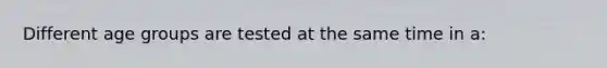 Different age groups are tested at the same time in a: