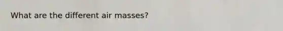 What are the different <a href='https://www.questionai.com/knowledge/kxxue2ni5z-air-masses' class='anchor-knowledge'>air masses</a>?