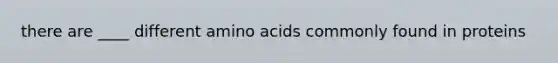 there are ____ different amino acids commonly found in proteins