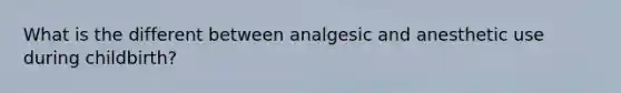 What is the different between analgesic and anesthetic use during childbirth?