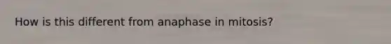 How is this different from anaphase in mitosis?