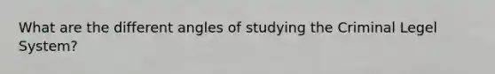 What are the different angles of studying the Criminal Legel System?