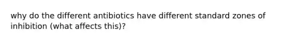 why do the different antibiotics have different standard zones of inhibition (what affects this)?