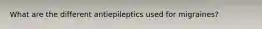 What are the different antiepileptics used for migraines?