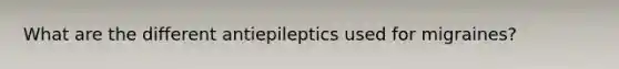 What are the different antiepileptics used for migraines?