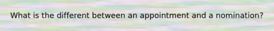 What is the different between an appointment and a nomination?