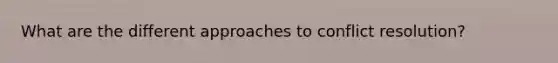 What are the different approaches to conflict resolution?