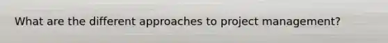 What are the different approaches to project management?