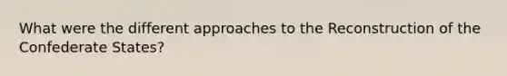 What were the different approaches to the Reconstruction of the Confederate States?