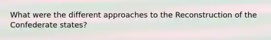 What were the different approaches to the Reconstruction of the Confederate states?