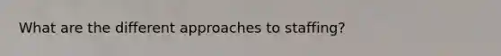 What are the different approaches to staffing?