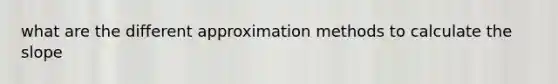 what are the different approximation methods to calculate the slope