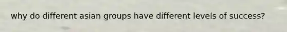 why do different asian groups have different levels of success?