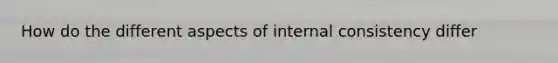 How do the different aspects of internal consistency differ