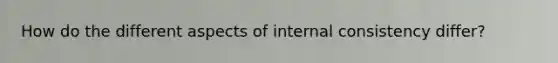 How do the different aspects of internal consistency differ?