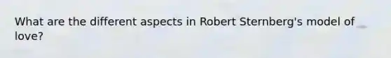 What are the different aspects in Robert Sternberg's model of love?