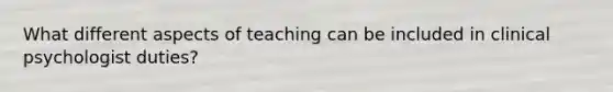 What different aspects of teaching can be included in clinical psychologist duties?