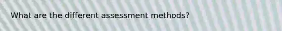 What are the different assessment methods?