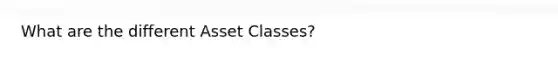 What are the different Asset Classes?