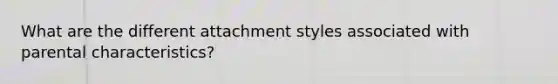 What are the different attachment styles associated with parental characteristics?