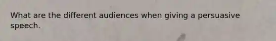 What are the different audiences when giving a persuasive speech.