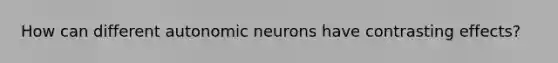 How can different autonomic neurons have contrasting effects?