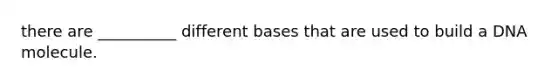 there are __________ different bases that are used to build a DNA molecule.